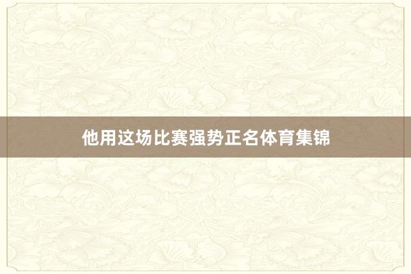 他用这场比赛强势正名体育集锦