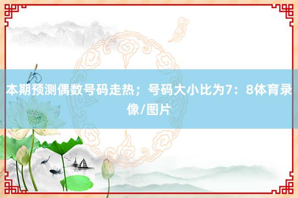 本期预测偶数号码走热；号码大小比为7：8体育录像/图片