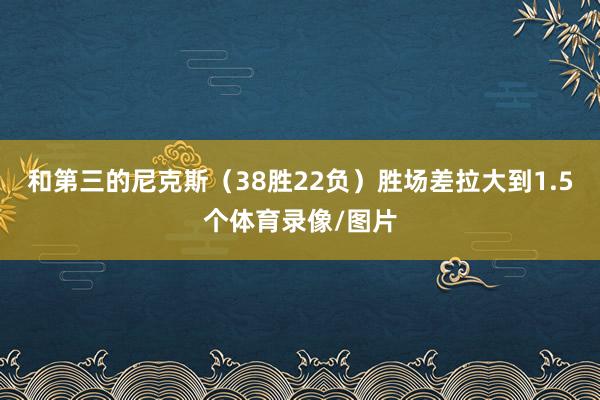 和第三的尼克斯（38胜22负）胜场差拉大到1.5个体育录像/图片
