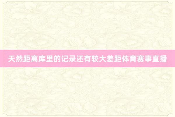 天然距离库里的记录还有较大差距体育赛事直播