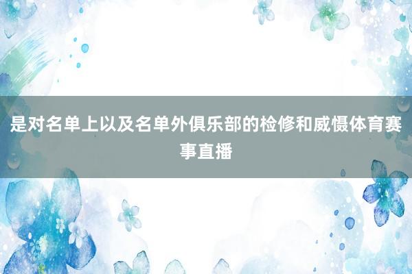 是对名单上以及名单外俱乐部的检修和威慑体育赛事直播