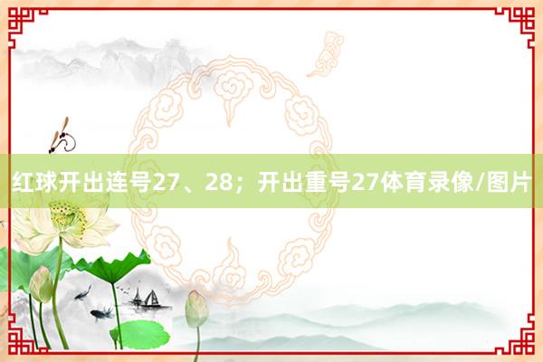 红球开出连号27、28;开出重号27体育录像/图片