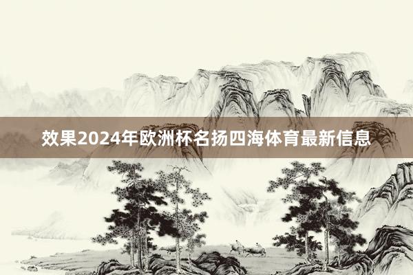 效果2024年欧洲杯名扬四海体育最新信息