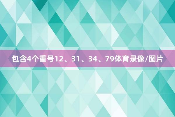 包含4个重号12、31、34、79体育录像/图片