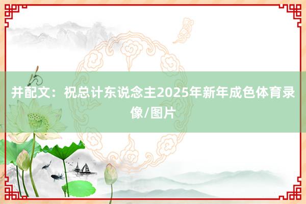 并配文：祝总计东说念主2025年新年成色体育录像/图片