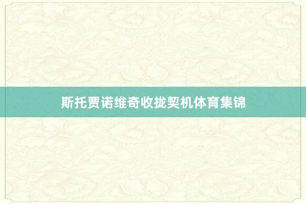 斯托贾诺维奇收拢契机体育集锦