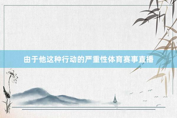 由于他这种行动的严重性体育赛事直播