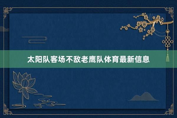 太阳队客场不敌老鹰队体育最新信息