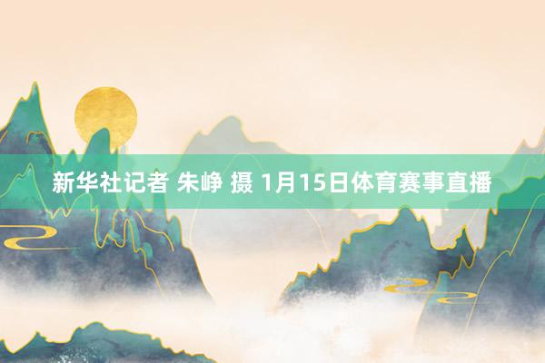 新华社记者 朱峥 摄 1月15日体育赛事直播