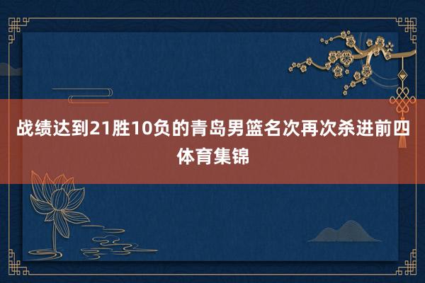战绩达到21胜10负的青岛男篮名次再次杀进前四体育集锦