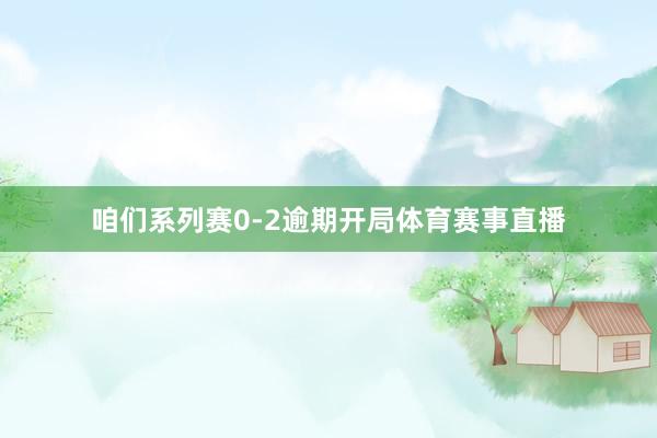 咱们系列赛0-2逾期开局体育赛事直播