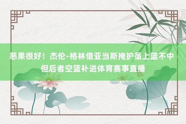 恶果很好！杰伦-格林借亚当斯掩护虽上篮不中 但后者空篮补进体育赛事直播