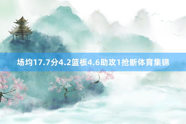 场均17.7分4.2篮板4.6助攻1抢断体育集锦