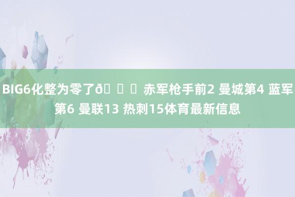 BIG6化整为零了😅赤军枪手前2 曼城第4 蓝军第6 曼联1