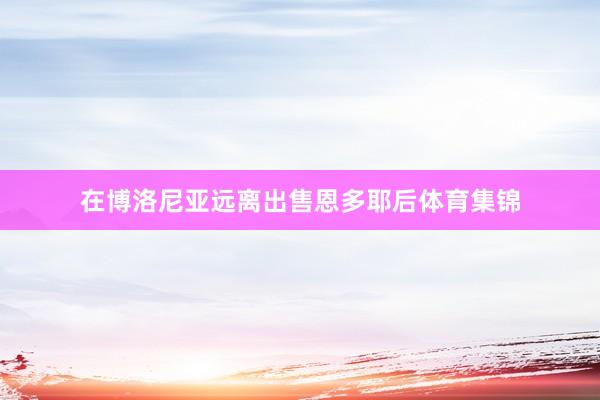 在博洛尼亚远离出售恩多耶后体育集锦