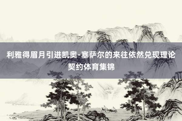 利雅得眉月引进凯奥-塞萨尔的来往依然兑现理论契约体育集锦