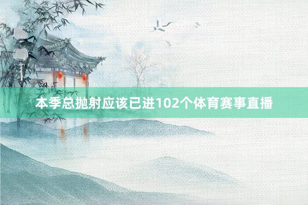 本季总抛射应该已进102个体育赛事直播