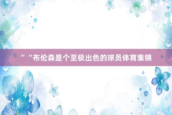 ”“布伦森是个至极出色的球员体育集锦