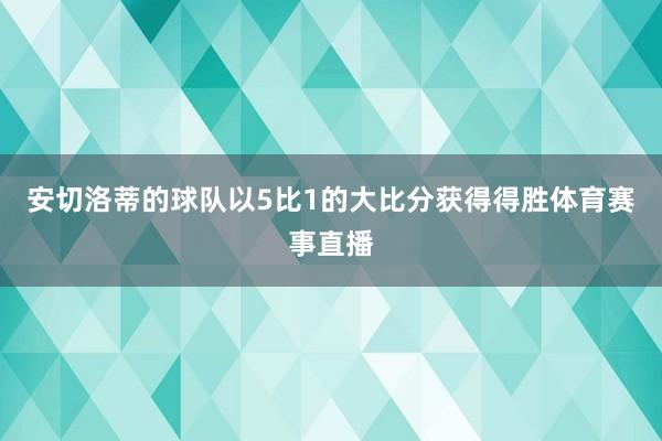 安切洛蒂的球队以5比1的大比分获得得胜体育赛事直播