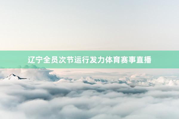辽宁全员次节运行发力体育赛事直播