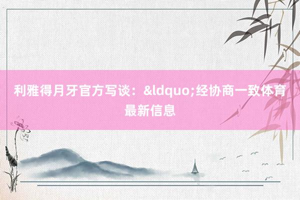 利雅得月牙官方写谈：&ldquo;经协商一致体育最新