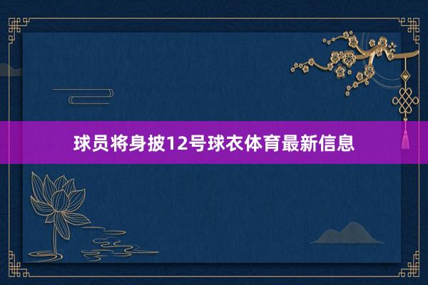 球员将身披12号球衣体育最新信息
