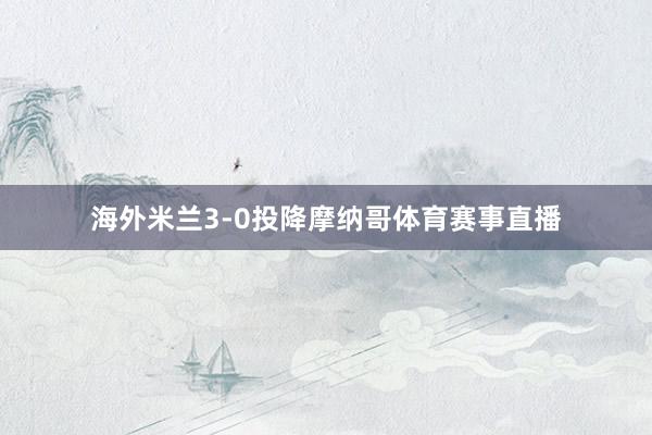 海外米兰3-0投降摩纳哥体育赛事直播