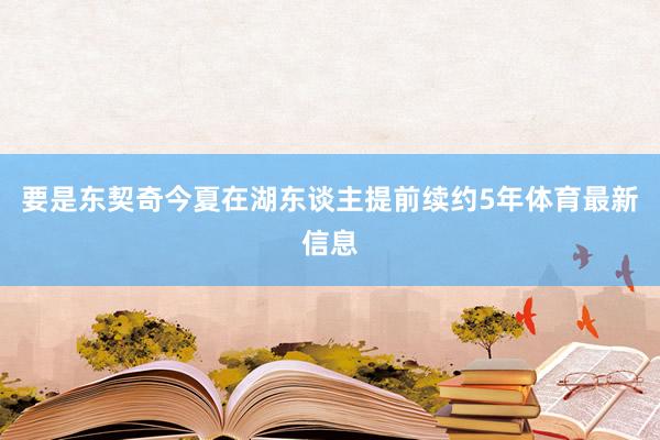 要是东契奇今夏在湖东谈主提前续约5年体育最新信息