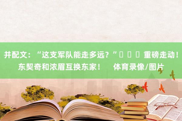 并配文：“这支军队能走多远？”			重磅走动！东契奇和浓眉互