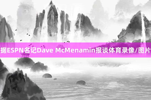 据ESPN名记Dave McMenamin报谈体育录像/图片