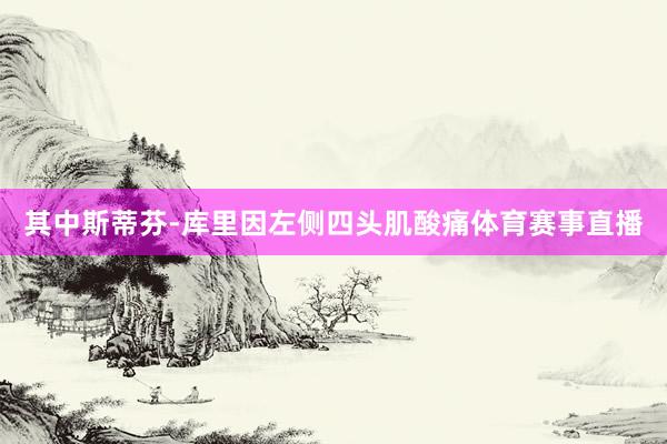 其中斯蒂芬-库里因左侧四头肌酸痛体育赛事直播
