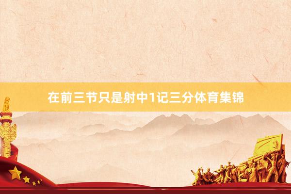 在前三节只是射中1记三分体育集锦