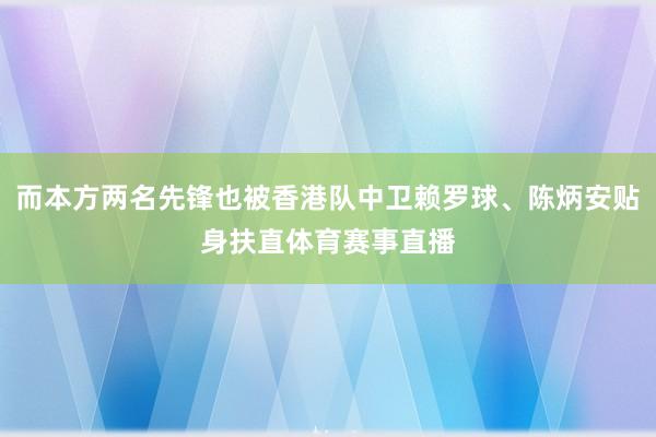 而本方两名先锋也被香港队中卫赖罗球、陈炳安贴身扶直体育赛事直播