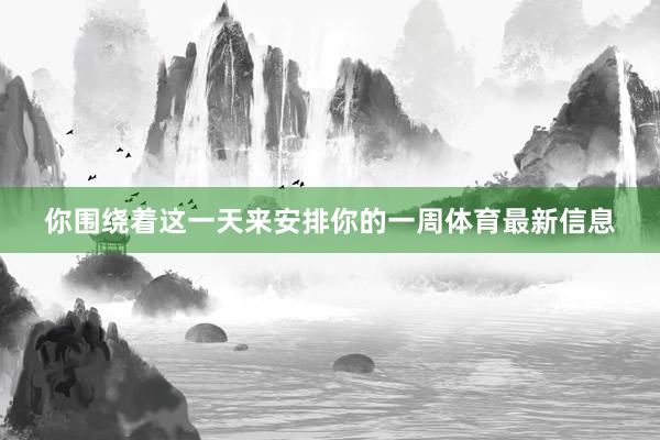 你围绕着这一天来安排你的一周体育最新信息