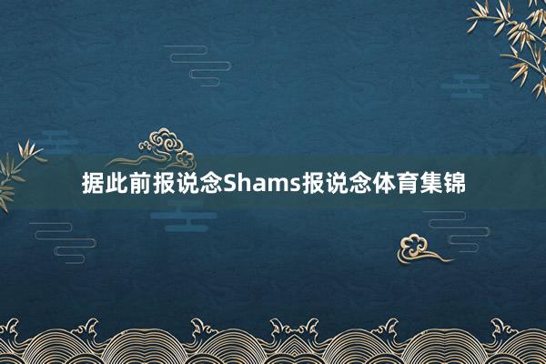 据此前报说念Shams报说念体育集锦