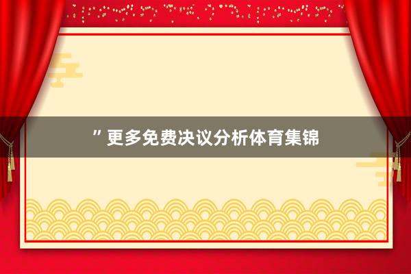 ”　　更多免费决议分析体育集锦