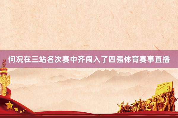 何况在三站名次赛中齐闯入了四强体育赛事直播