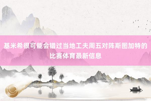 基米希很可能会错过当地工夫周五对阵斯图加特的比赛体育最新信息