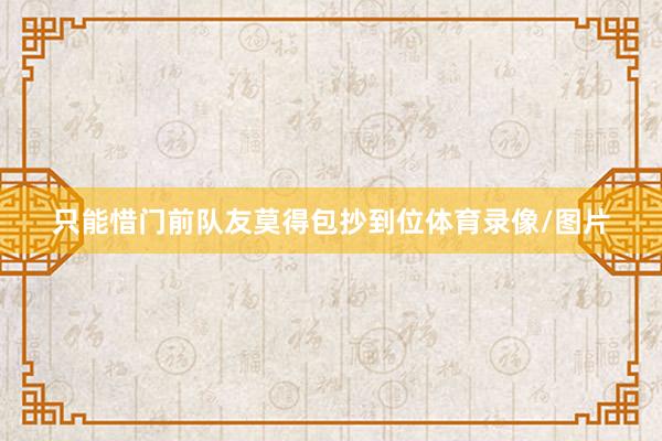 只能惜门前队友莫得包抄到位体育录像/图片