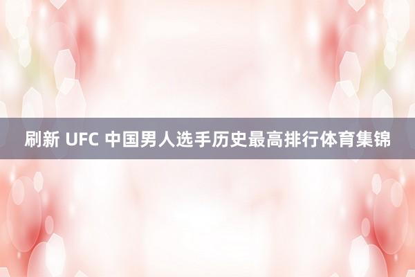 刷新 UFC 中国男人选手历史最高排行体育集锦