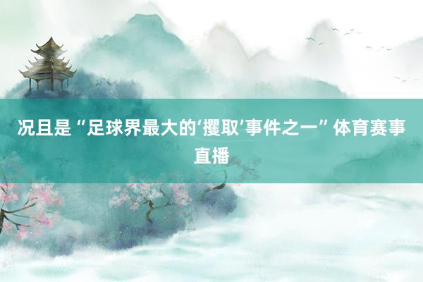 况且是“足球界最大的‘攫取’事件之一”体育赛事直播