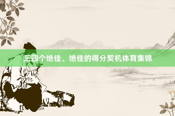 三四个绝佳、绝佳的得分契机体育集锦