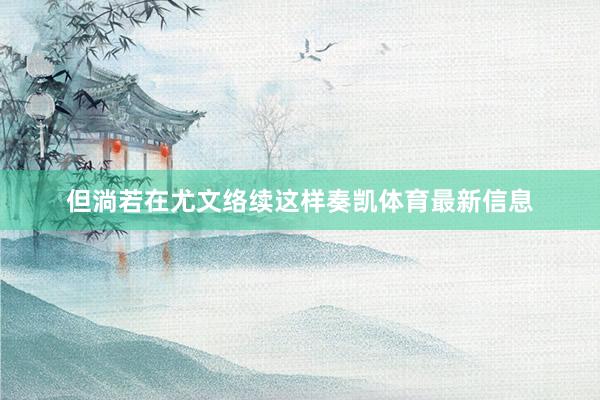 但淌若在尤文络续这样奏凯体育最新信息