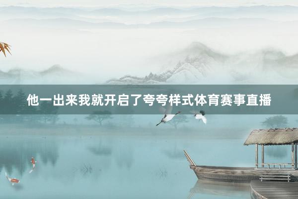 他一出来我就开启了夸夸样式体育赛事直播