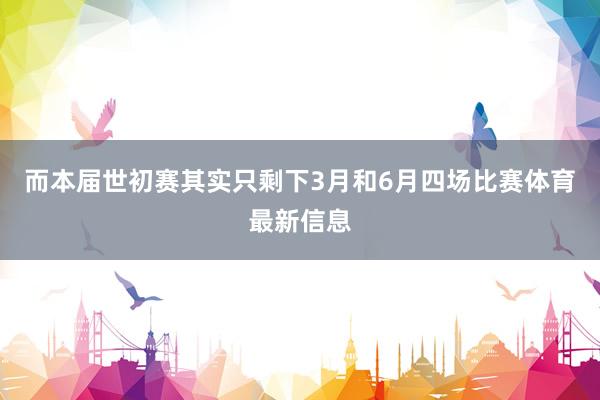 而本届世初赛其实只剩下3月和6月四场比赛体育最新信息