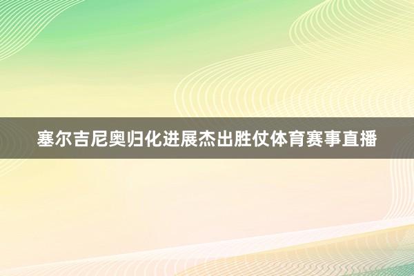 塞尔吉尼奥归化进展杰出胜仗体育赛事直播