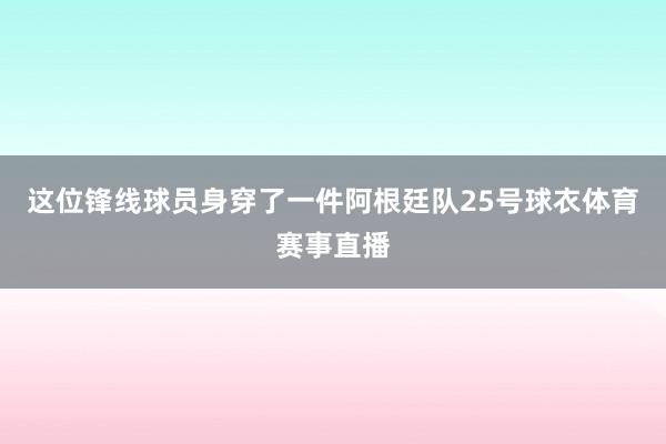 这位锋线球员身穿了一件阿根廷队25号球衣体育赛事直播