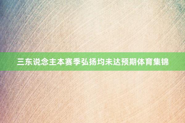 三东说念主本赛季弘扬均未达预期体育集锦