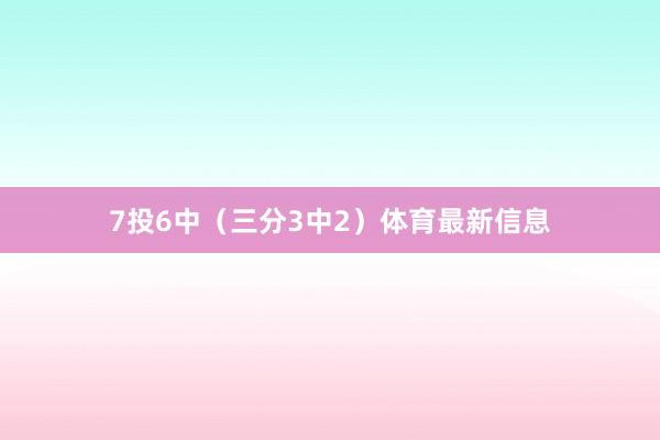 7投6中（三分3中2）体育最新信息