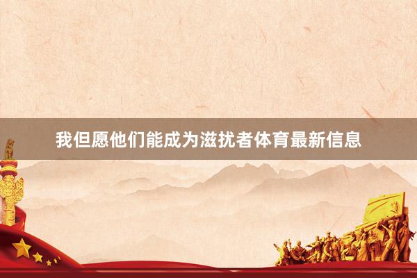 我但愿他们能成为滋扰者体育最新信息